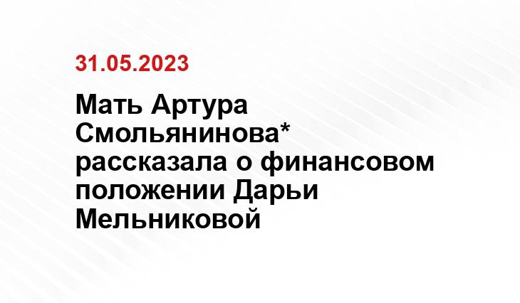 Мать Артура Смольянинова* рассказала о финансовом положении Дарьи Мельниковой