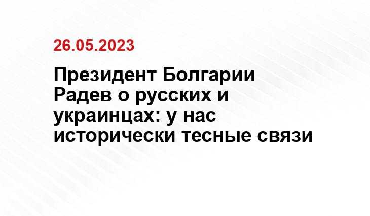 Президент Болгарии Радев о русских и украинцах: у нас исторически тесные связи