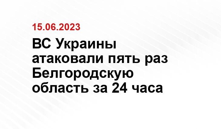 ВС Украины атаковали пять раз Белгородскую область за 24 часа